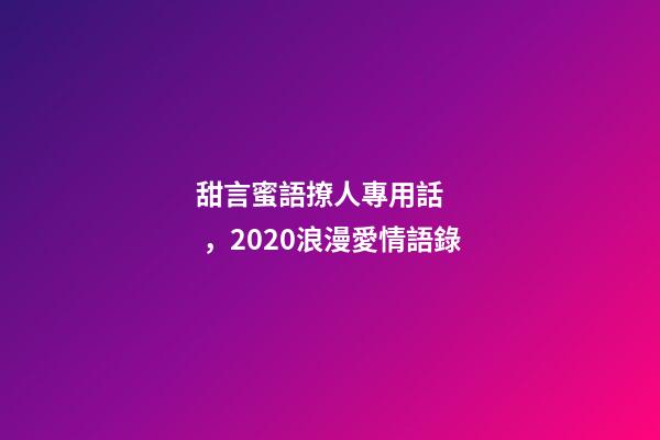 甜言蜜語撩人專用話，2020浪漫愛情語錄-第1張-觀點-玄機派
